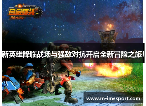 新英雄降临战场与强敌对抗开启全新冒险之旅！