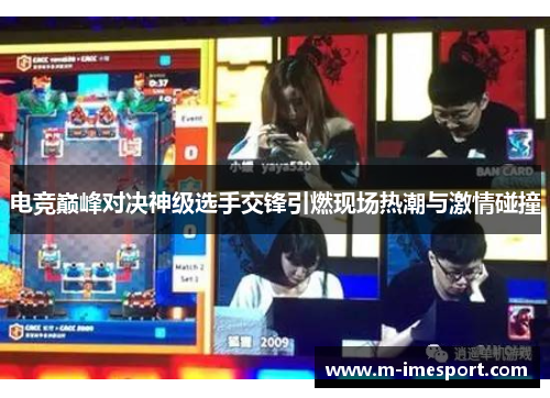电竞巅峰对决神级选手交锋引燃现场热潮与激情碰撞