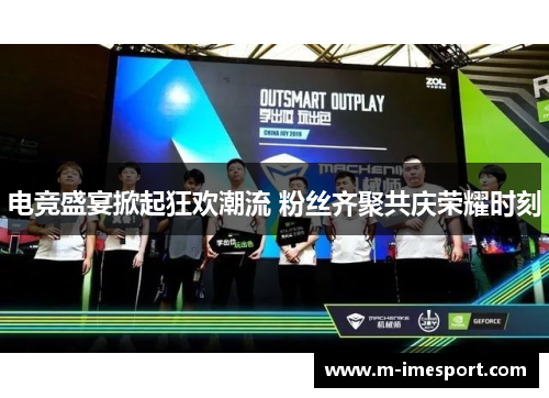 电竞盛宴掀起狂欢潮流 粉丝齐聚共庆荣耀时刻