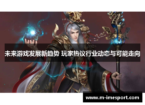 未来游戏发展新趋势 玩家热议行业动态与可能走向