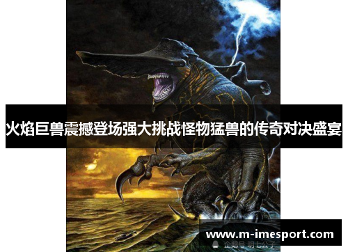 火焰巨兽震撼登场强大挑战怪物猛兽的传奇对决盛宴