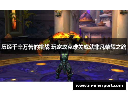 历经千辛万苦的挑战 玩家攻克难关成就非凡荣耀之路