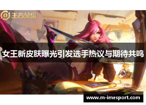 女王新皮肤曝光引发选手热议与期待共鸣