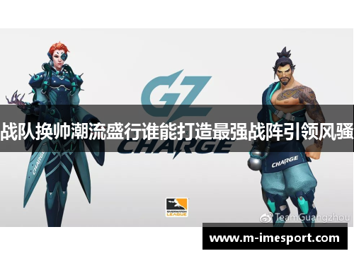 战队换帅潮流盛行谁能打造最强战阵引领风骚