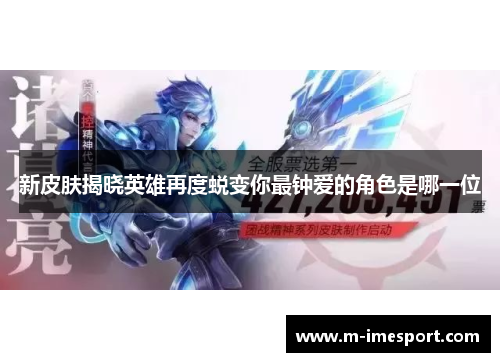 新皮肤揭晓英雄再度蜕变你最钟爱的角色是哪一位