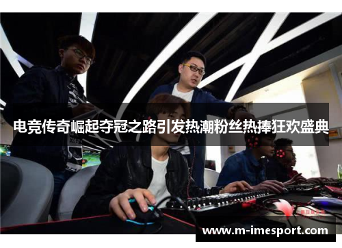 电竞传奇崛起夺冠之路引发热潮粉丝热捧狂欢盛典