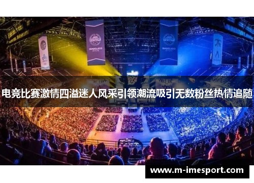 电竞比赛激情四溢迷人风采引领潮流吸引无数粉丝热情追随