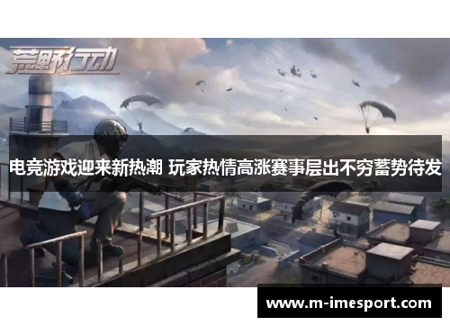电竞游戏迎来新热潮 玩家热情高涨赛事层出不穷蓄势待发