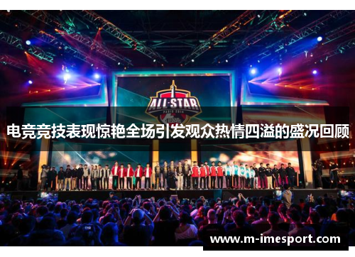 电竞竞技表现惊艳全场引发观众热情四溢的盛况回顾