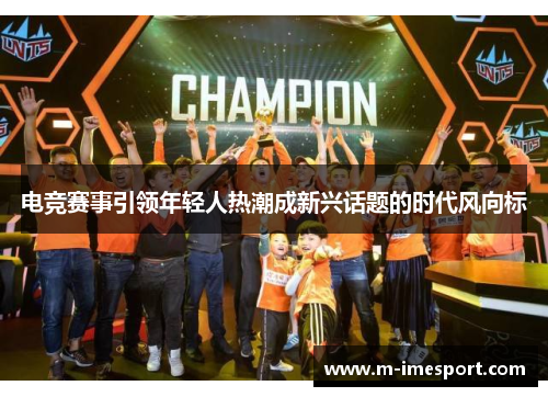 电竞赛事引领年轻人热潮成新兴话题的时代风向标