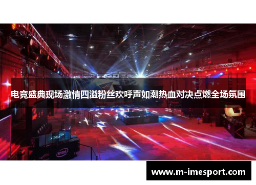 电竞盛典现场激情四溢粉丝欢呼声如潮热血对决点燃全场氛围