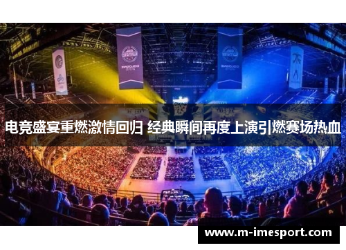 电竞盛宴重燃激情回归 经典瞬间再度上演引燃赛场热血