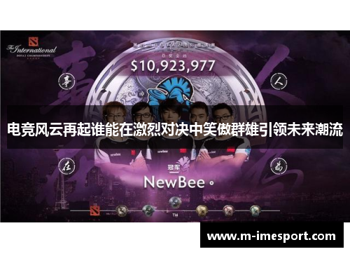 电竞风云再起谁能在激烈对决中笑傲群雄引领未来潮流