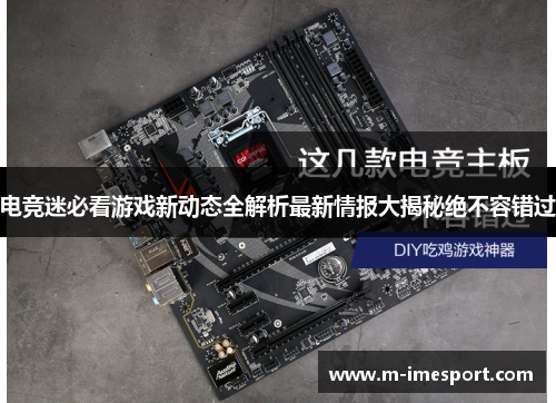 电竞迷必看游戏新动态全解析最新情报大揭秘绝不容错过