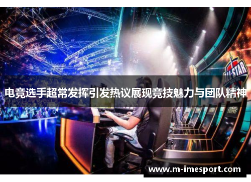 电竞选手超常发挥引发热议展现竞技魅力与团队精神