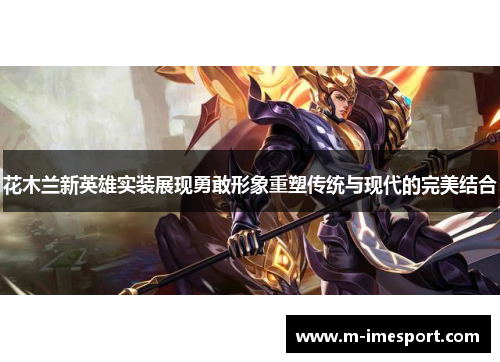 花木兰新英雄实装展现勇敢形象重塑传统与现代的完美结合