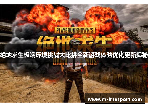 绝地求生极端环境挑战大比拼全新游戏体验优化更新揭秘