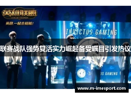 联赛战队强势复活实力崛起备受瞩目引发热议