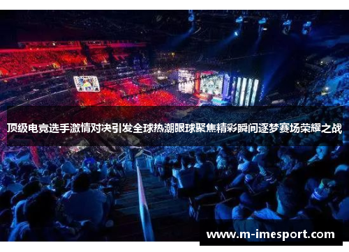 顶级电竞选手激情对决引发全球热潮眼球聚焦精彩瞬间逐梦赛场荣耀之战