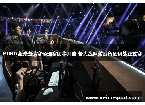 PUBG全球邀请赛预选赛即将开启 各大战队激烈角逐备战正式赛