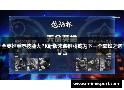 全英雄重塑技能大PK新版来袭谁将成为下一个巅峰之选