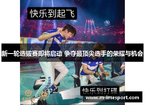 新一轮选拔赛即将启动 争夺最顶尖选手的荣耀与机会