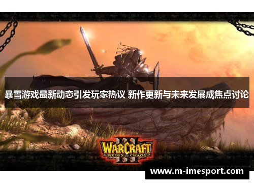 暴雪游戏最新动态引发玩家热议 新作更新与未来发展成焦点讨论
