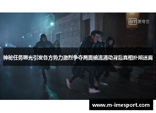 神秘任务曝光引发各方势力激烈争夺局面暗流涌动背后真相扑朔迷离