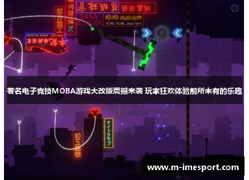 著名电子竞技MOBA游戏大改版震撼来袭 玩家狂欢体验前所未有的乐趣